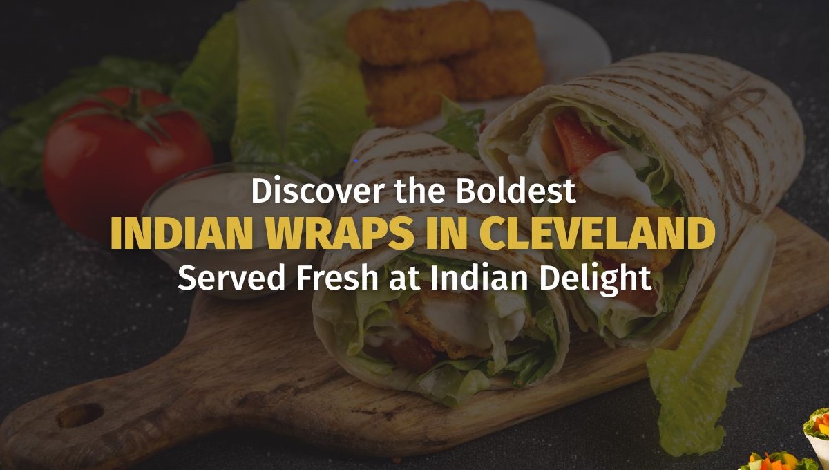 Discover the Boldest Indian Wraps in Cleveland – Served Fresh at Indian Delight